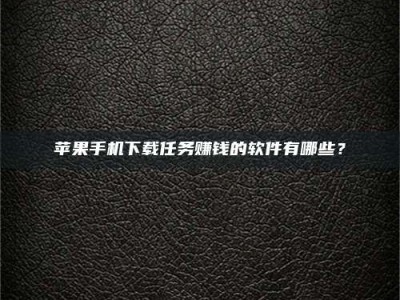 孟津苹果手机下载任务赚钱的软件有哪些？