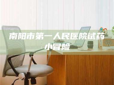 孟津南阳市第一人民医院试药小冒险