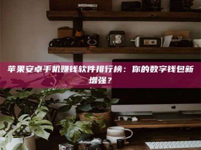 孟津苹果安卓手机赚钱软件排行榜：你的数字钱包新增强？