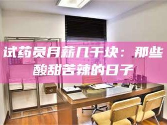 孟津试药员月薪几千块：那些酸甜苦辣的日子