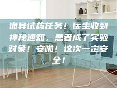 孟津诡异试药任务！医生收到神秘通知，患者成了实验对象！安啦！这次一定安全！