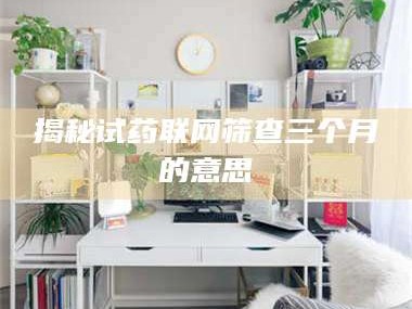 孟津揭秘试药联网筛查三个月的意思