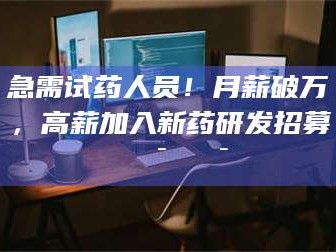 孟津急需试药人员！月薪破万，高薪加入新药研发招募🔯🔯