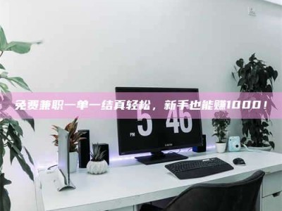 孟津免费兼职一单一结真轻松，新手也能赚1000！