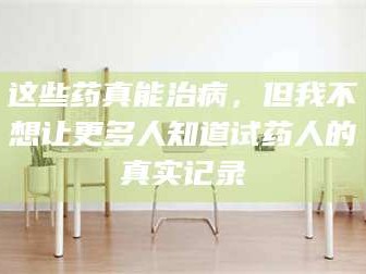 孟津这些药真能治病，但我不想让更多人知道试药人的真实记录