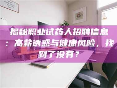 孟津揭秘职业试药人招聘信息：高薪诱惑与健康风险，找到了没有？