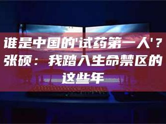 孟津谁是中国的'试药第一人'？张硕：我踏入生命禁区的这些年