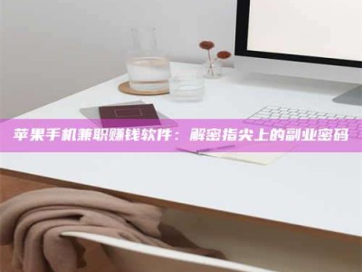 孟津苹果手机兼职赚钱软件：解密指尖上的副业密码
