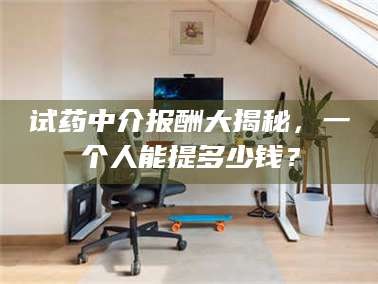 孟津试药中介报酬大揭秘，一个人能提多少钱？