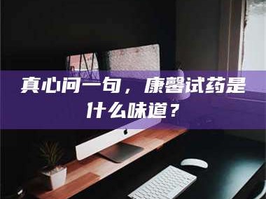 孟津真心问一句，康馨试药是什么味道？