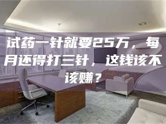 孟津试药一针就要25万，每月还得打三针，这钱该不该赚？
