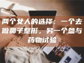 孟津两个女人的选择：一个去做鼻子整形，另一个参与药物试验