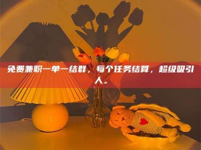 孟津免费兼职一单一结群，每个任务结算，超级吸引人。