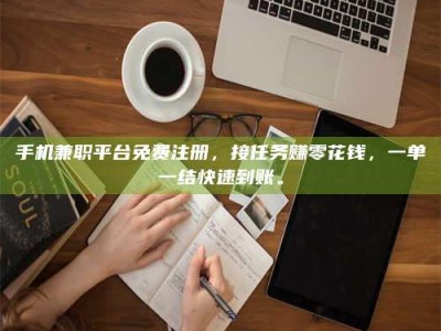 孟津手机兼职平台免费注册，接任务赚零花钱，一单一结快速到账。