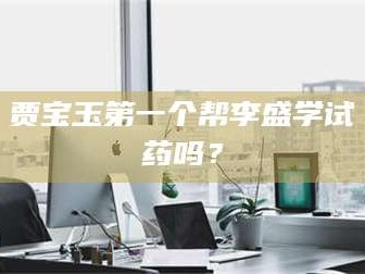 孟津贾宝玉第一个帮李盛学试药吗？