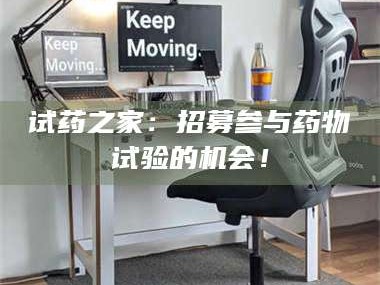 孟津试药之家：招募参与药物试验的机会！