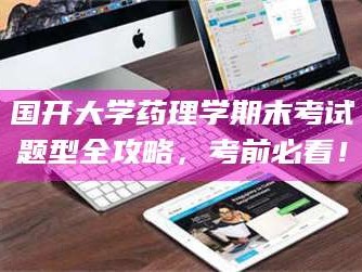 孟津国开大学药理学期末考试题型全攻略，考前必看！