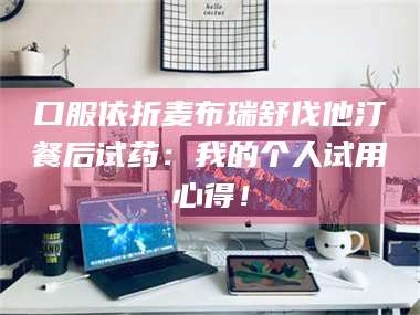 孟津口服依折麦布瑞舒伐他汀餐后试药：我的个人试用心得！