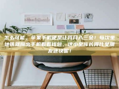 孟津怎么可能，苹果手机硬是让我月入三金！每次坐地铁就掏出手机看看钱包，这小金库长得比女朋友还快呢！