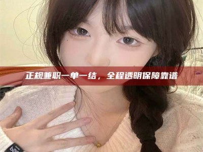 孟津正规兼职一单一结，全程透明保障靠谱