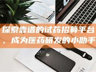 孟津探索靠谱的试药招募平台，成为医药研发的小助手