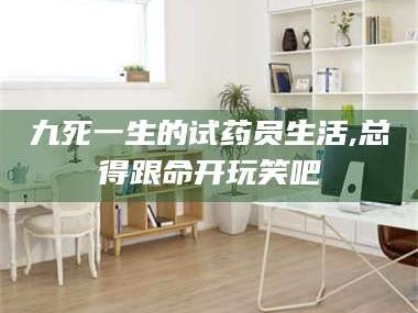 孟津九死一生的试药员生活,总得跟命开玩笑吧