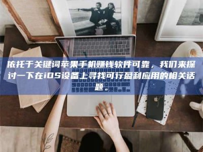 孟津依托于关键词苹果手机赚钱软件可靠，我们来探讨一下在iOS设备上寻找可行盈利应用的相关话题。