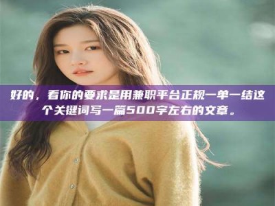 孟津好的，看你的要求是用兼职平台正规一单一结这个关键词写一篇500字左右的文章。