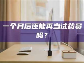 孟津一个月后还能再当试药员吗？