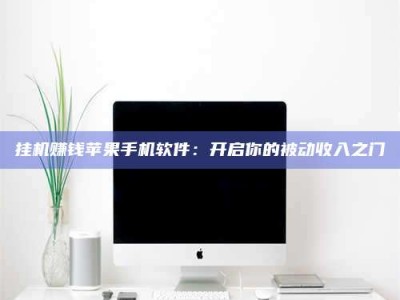 孟津挂机赚钱苹果手机软件：开启你的被动收入之门