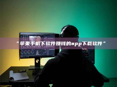 孟津“苹果手机下软件赚钱的app下载软件”