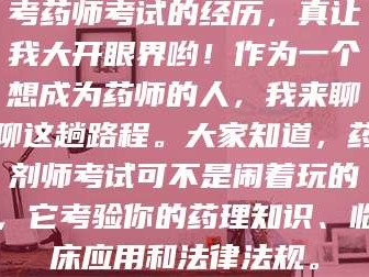 孟津考药师考试的经历，真让我大开眼界哟！作为一个想成为药师的人，我来聊聊这趟路程。大家知道，药剂师考试可不是闹着玩的，它考验你的药理知识、临床应用和法律法规。