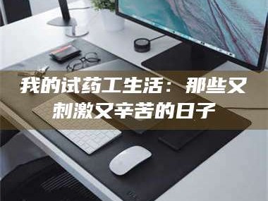 孟津我的试药工生活：那些又刺激又辛苦的日子
