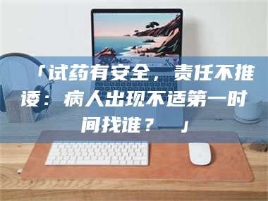 孟津「试药有安全，责任不推诿：病人出现不适第一时间找谁？ 」