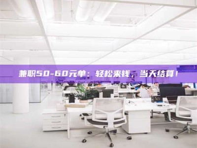 孟津兼职50-60元单：轻松来钱，当天结算！