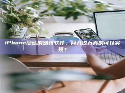 孟津iPhone隐藏的赚钱软件，月入过万真的可以实现？