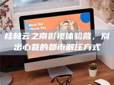 孟津桂林云之南影视体验营，别出心裁的都市解压方式