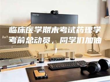 孟津临床医学期末考试药理学考前总动员，同学们加油！