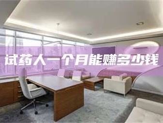 孟津试药人一个月能赚多少钱
