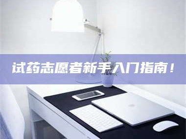 孟津试药志愿者新手入门指南！