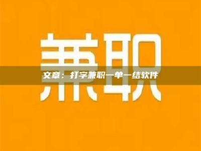 孟津文章：打字兼职一单一结软件