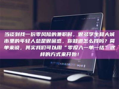 孟津当谈到找一份零风险的兼职时，很多学生和大城市里的年轻人总是很困惑，你知道怎么找吗？简单来说，其实我们可以用“零投入一单一结”这样的方式来开始！