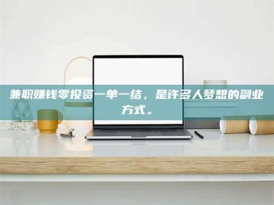 孟津兼职赚钱零投资一单一结，是许多人梦想的副业方式。