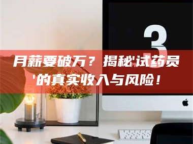 孟津月薪要破万？揭秘'试药员'的真实收入与风险！