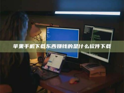 孟津苹果手机下载东西赚钱的是什么软件下载