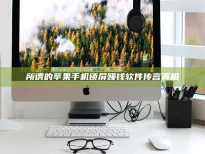 孟津所谓的苹果手机锁屏赚钱软件传言真相