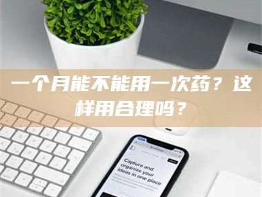 孟津一个月能不能用一次药？这样用合理吗？