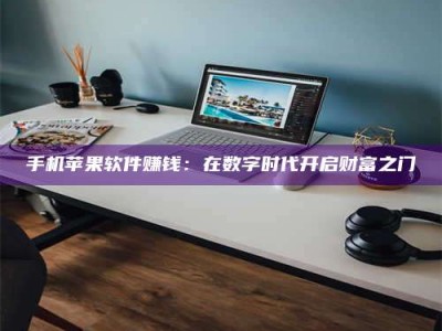 孟津手机苹果软件赚钱：在数字时代开启财富之门