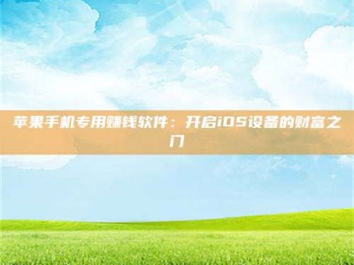 孟津苹果手机专用赚钱软件：开启iOS设备的财富之门