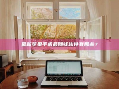 孟津最新苹果手机最赚钱软件有哪些？